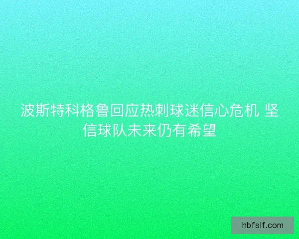 波斯特科格鲁回应热刺球迷信心危机 坚信球队未来仍有希望
