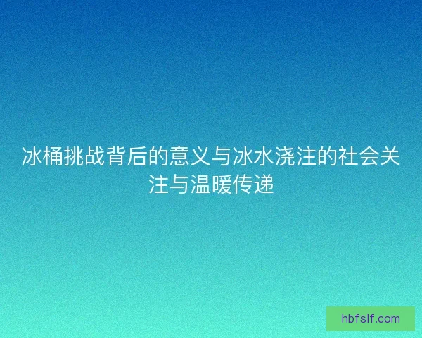 冰桶挑战背后的意义与冰水浇注的社会关注与温暖传递