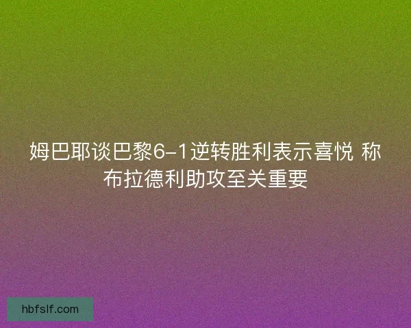 姆巴耶谈巴黎6-1逆转胜利表示喜悦 称布拉德利助攻至关重要
