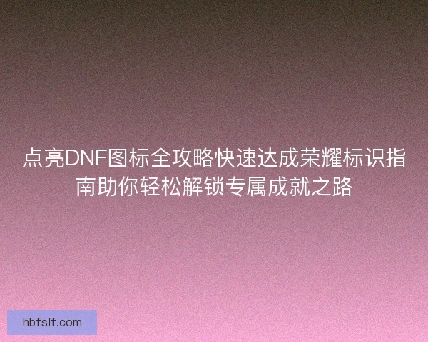 点亮DNF图标全攻略快速达成荣耀标识指南助你轻松解锁专属成就之路