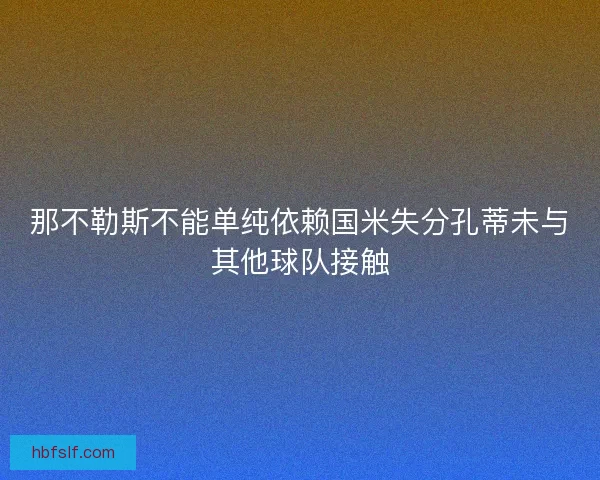 那不勒斯不能单纯依赖国米失分孔蒂未与其他球队接触