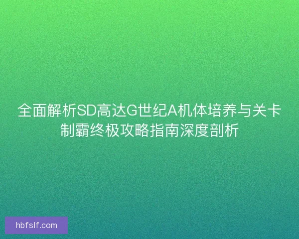 全面解析SD高达G世纪A机体培养与关卡制霸终极攻略指南深度剖析