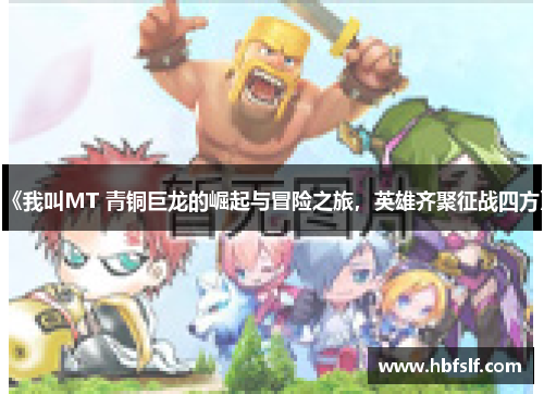 《我叫MT 青铜巨龙的崛起与冒险之旅，英雄齐聚征战四方》