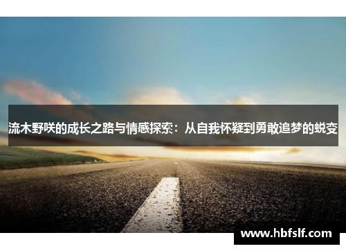 流木野咲的成长之路与情感探索：从自我怀疑到勇敢追梦的蜕变
