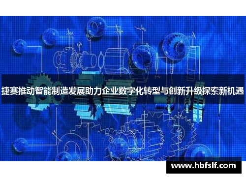 捷赛推动智能制造发展助力企业数字化转型与创新升级探索新机遇